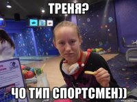 Треня? Чо тип спортсмен))