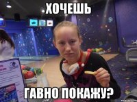 Хочешь Гавно покажу?