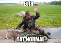 БЛЯ ... TAT NORMAL