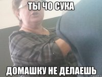 Ты чо сука домашку не делаешь