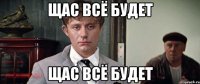 Щас всё будет Щас всё будет