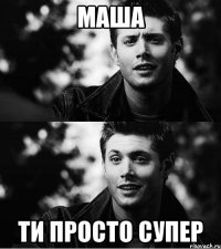 МАША ТИ ПРОСТО СУПЕР