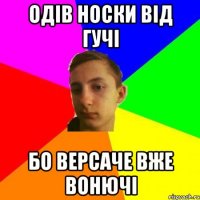 Одів носки від гучі бо версаче вже вонючі