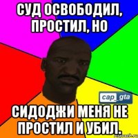 Суд освободил, простил, но Сидоджи меня не простил и убил.