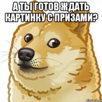 А ты готов ждать картинку с призами? 