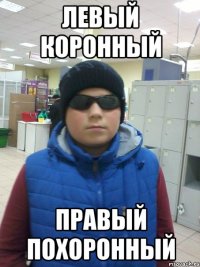 ЛЕВЫЙ КОРОННЫЙ ПРАВЫЙ ПОХОРОННЫЙ