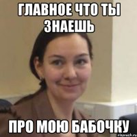 главное что ты знаешь про мою бабочку