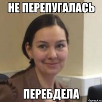 Не перепугалась перебдела