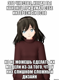 это чувство, когда ты наконец придумал себе интересных ОСов но не можешь сделать их модели из-за того, что у них слишком сложный дизайн