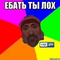Ебать ты лох 