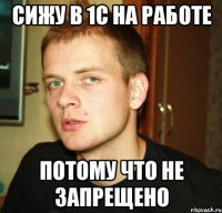 сижу в 1с на работе потому что не запрещено