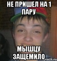 Не пришел на 1 пару Мышцу защемило