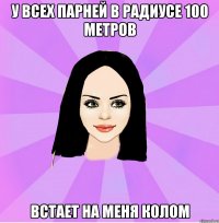 у всех парней в радиусе 100 метров встает на меня колом