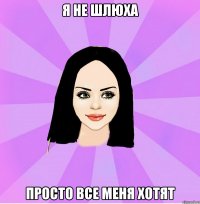 я не шлюха просто все меня хотят