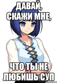 Давай, скажи мне, Что ты не любишь суп