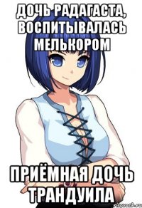 Дочь Радагаста, воспитывалась Мелькором Приёмная дочь Трандуила
