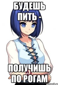 Будешь пить - Получишь по рогам