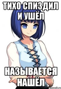 Тихо спиздил и ушёл называется нашёл