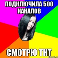 Подключила 500 каналов Смотрю Тнт