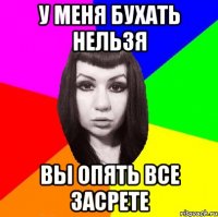 у меня бухать нельзя вы опять все засрете