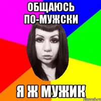 Общаюсь по-мужски Я ж мужик