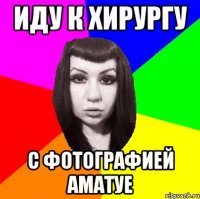 иду к хирургу с фотографией аматуе