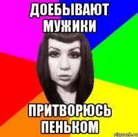 Доебывают мужики Притворюсь пеньком