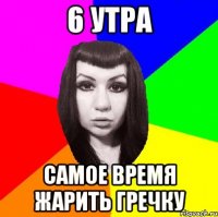 6 утра Самое время жарить гречку