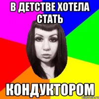 В детстве хотела стать Кондуктором