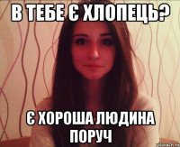 в тебе є хлопець? є хороша людина поруч