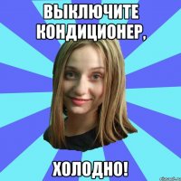 Выключите кондиционер, холодно!