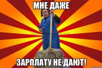 Мне даже зарплату не дают!