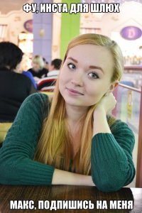 фу, инста для шлюх Макс, подпишись на меня