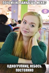 почему не лайкаешь меня? одногрупниц, небось, постоянно