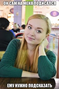 он сам на меня подисался ему нужно подсказать