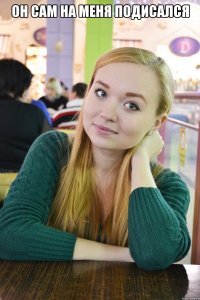 он сам на меня подисался 