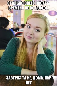 столько всего писать, времени не осталось. Завтра? та не, дома. Пар нет