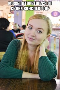 может оторвешься от своих конспектов? 