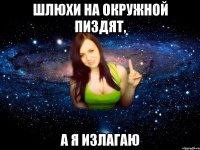 Шлюхи на окружной пиздят, а я излагаю