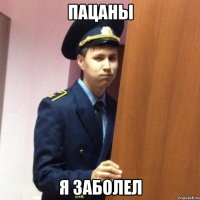 пацаны я заболел