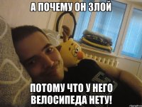 А почему он злой Потому что у него велосипеда нету!