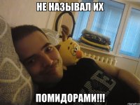 Не называл их Помидорами!!!