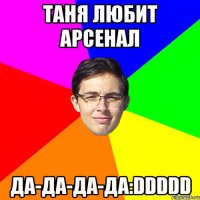 Таня любит Арсенал ДА-ДА-ДА-ДА:DDDDD