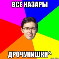 все Назары ДРОЧУНИШКИ^