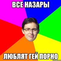 все Назары ЛЮБЛЯТ ГЕЙ ПОРНО
