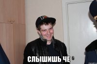  Слышишь че