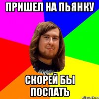 Пришел на пьянку Скорей бы поспать