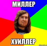 миллер хуиллер