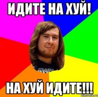 идите на хуй! на хуй идите!!!