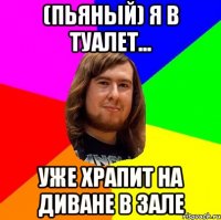 (ПЬЯНЫЙ) Я В ТУАЛЕТ... УЖЕ ХРАПИТ НА ДИВАНЕ В ЗАЛЕ